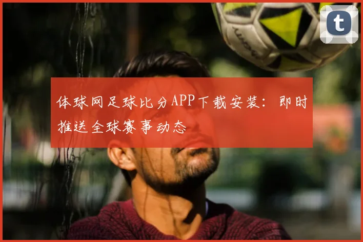体球网足球比分APP下载安装：即时推送全球赛事动态