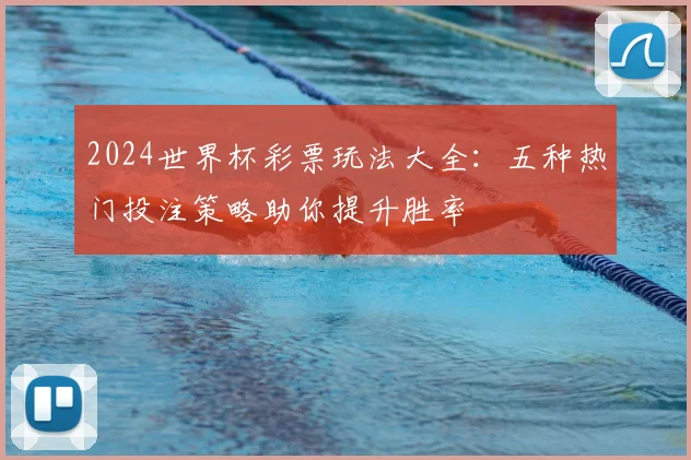 2024世界杯彩票玩法大全：五种热门投注策略助你提升胜率