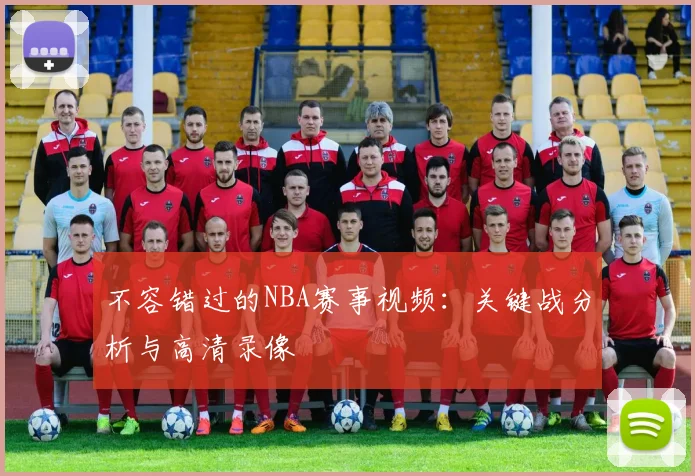 不容错过的NBA赛事视频：关键战分析与高清录像