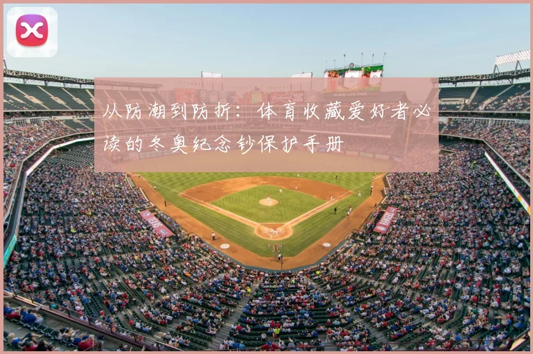 从防潮到防折：体育收藏爱好者必读的冬奥纪念钞保护手册