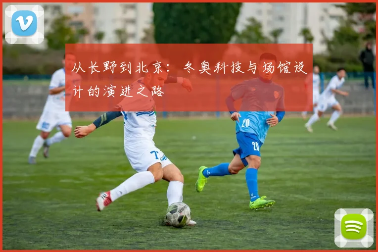 从长野到北京：冬奥科技与场馆设计的演进之路