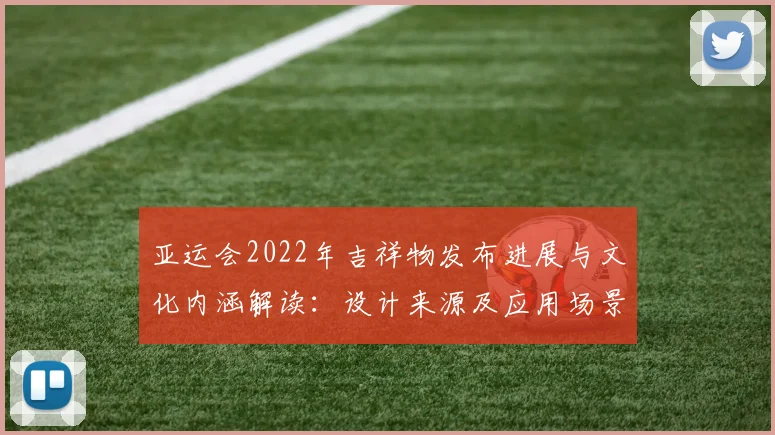 亚运会2022年吉祥物发布进展与文化内涵解读：设计来源及应用场景整理