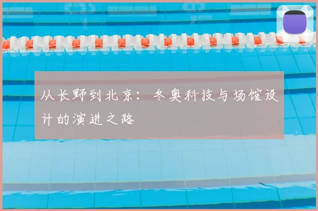 从长野到北京：冬奥科技与场馆设计的演进之路