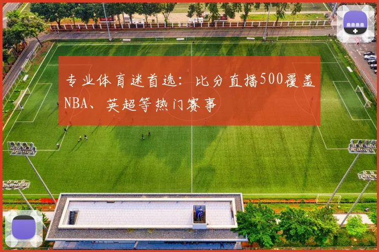 专业体育迷首选：比分直播500覆盖NBA、英超等热门赛事