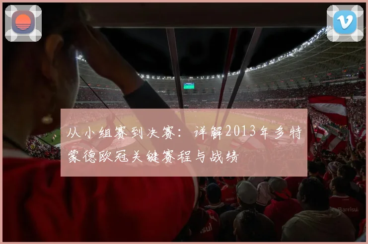 从小组赛到决赛：详解2013年多特蒙德欧冠关键赛程与战绩