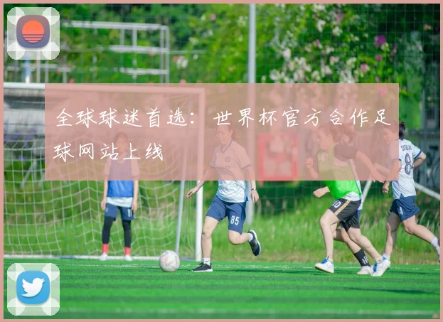 全球球迷首选：世界杯官方合作足球网站上线