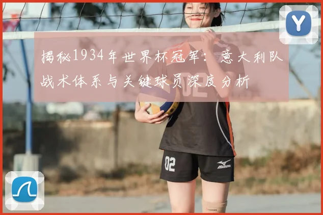 揭秘1934年世界杯冠军：意大利队战术体系与关键球员深度分析