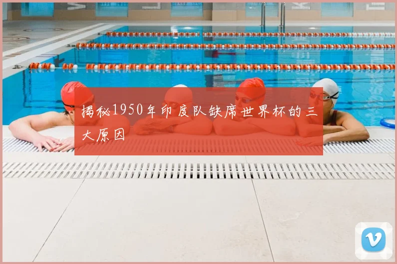 揭秘1950年印度队缺席世界杯的三大原因
