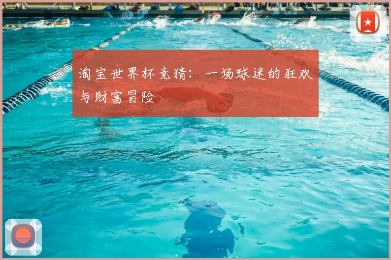 淘宝世界杯竞猜:一场球迷的狂欢与财富冒险