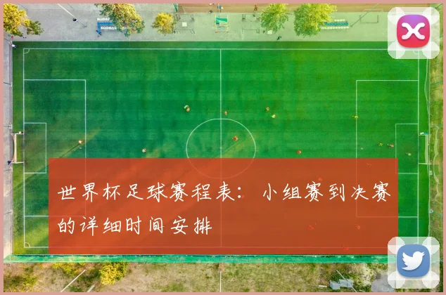 世界杯足球赛程表：小组赛到决赛的详细时间安排