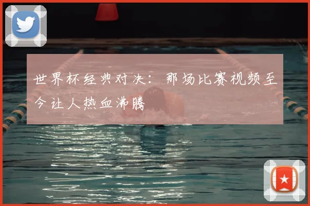 世界杯经典对决：那场比赛视频至今让人热血沸腾