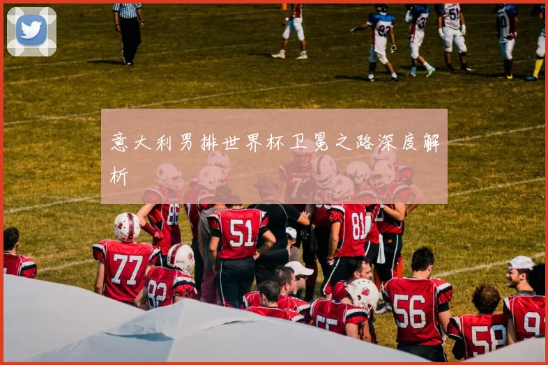 意大利男排世界杯卫冕之路深度解析