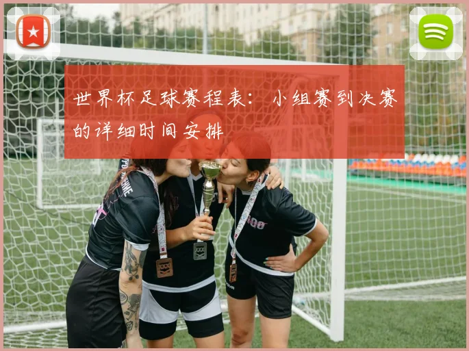 世界杯足球赛程表：小组赛到决赛的详细时间安排