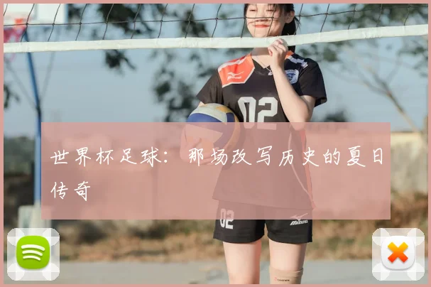 世界杯足球：那场改写历史的夏日传奇