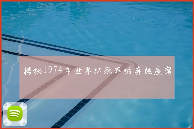 揭秘1974年世界杯冠军的奔驰座驾
