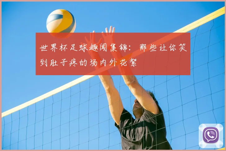 世界杯足球趣闻集锦：那些让你笑到肚子疼的场内外花絮