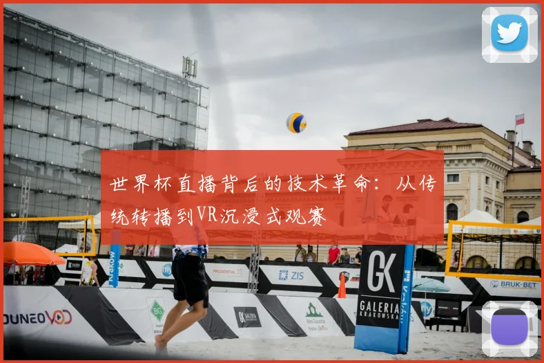 世界杯直播背后的技术革命：从传统转播到VR沉浸式观赛
