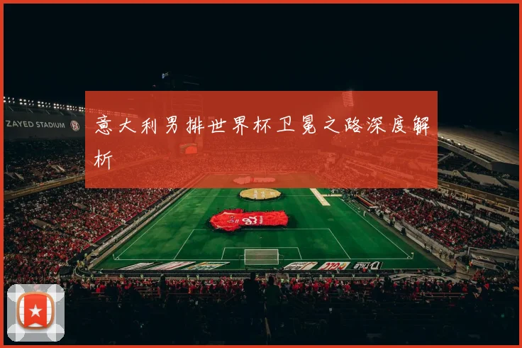意大利男排世界杯卫冕之路深度解析