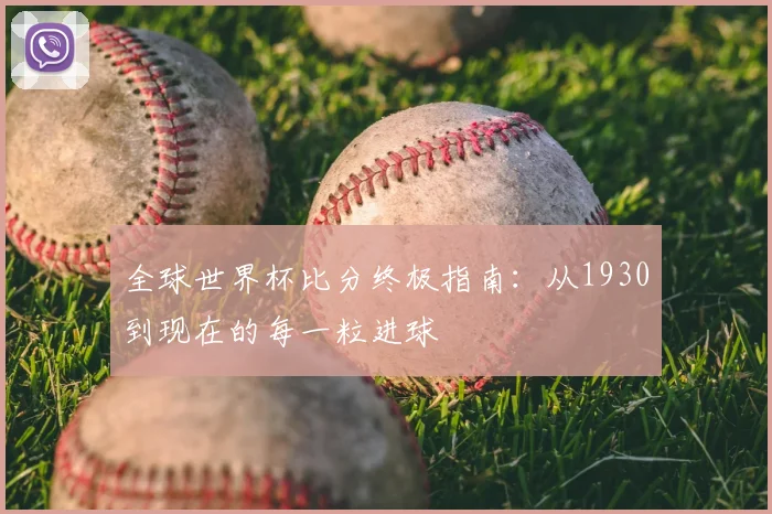 全球世界杯比分终极指南：从1930到现在的每一粒进球