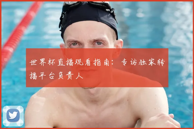 世界杯直播观看指南：专访独家转播平台负责人