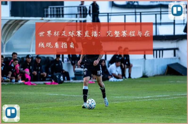 世界杯足球赛直播：完整赛程与在线观看指南