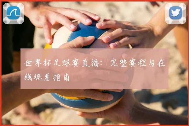 世界杯足球赛直播：完整赛程与在线观看指南